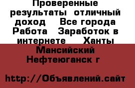 Проверенные результаты, отличный доход. - Все города Работа » Заработок в интернете   . Ханты-Мансийский,Нефтеюганск г.